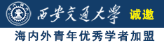 肏屄好爽网站诚邀海内外青年优秀学者加盟西安交通大学